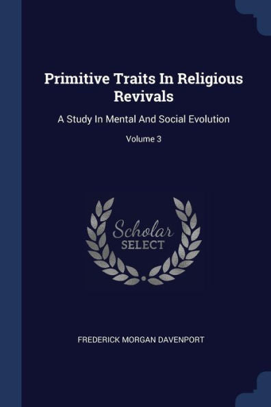 Primitive Traits In Religious Revivals: A Study In Mental And Social Evolution; Volume 3