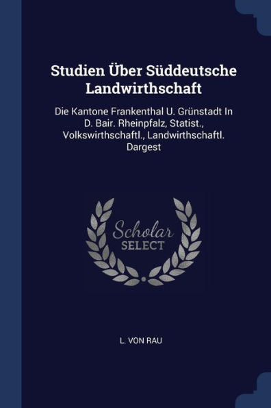 Studien Über S?Deutsche Landwirthschaft: Die Kantone Frankenthal U. Grünstadt In D. Bair. Rheinpfalz, Statist., Volkswirthschaftl., Landwirthschaftl. Dargest