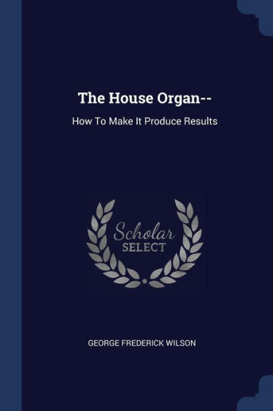 The House Organ--: How To Make It Produce Results