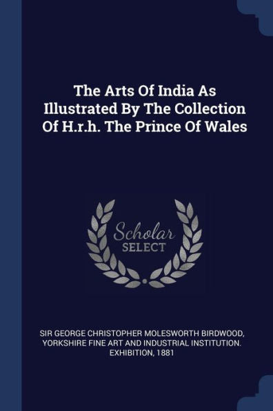 The Arts Of India As Illustrated By The Collection Of H.R.H. The Prince Of Wales
