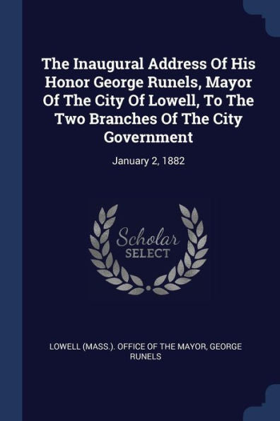 The Inaugural Address Of His Honor George Runels, Mayor Of The City Of Lowell, To The Two Branches Of The City Government: January 2, 1882