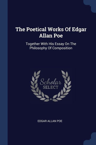 The Poetical Works Of Edgar Allan Poe: Together With His Essay On The Philosophy Of Composition