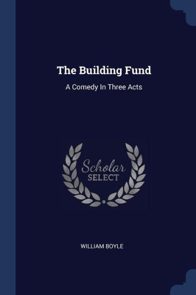 The Building Fund: A Comedy In Three Acts