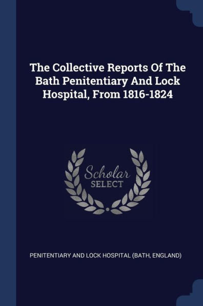 The Collective Reports Of The Bath Penitentiary And Lock Hospital, From 1816-1824