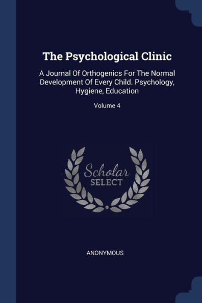 The Psychological Clinic: A Journal Of Orthogenics For The Normal Development Of Every Child. Psychology, Hygiene, Education; Volume 4