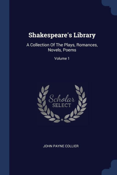 Shakespeare's Library: A Collection Of The Plays, Romances, Novels, Poems; Volume 1