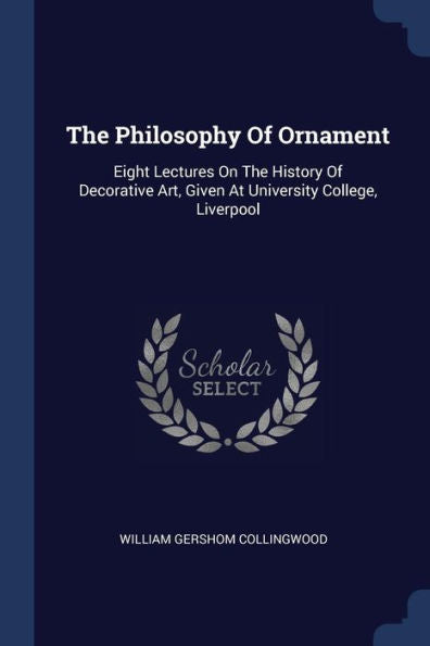 The Philosophy Of Ornament: Eight Lectures On The History Of Decorative Art, Given At University College, Liverpool