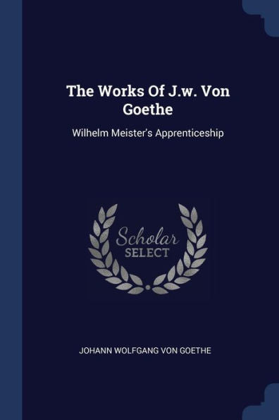 The Works Of J.W. Von Goethe: Wilhelm Meister's Apprenticeship