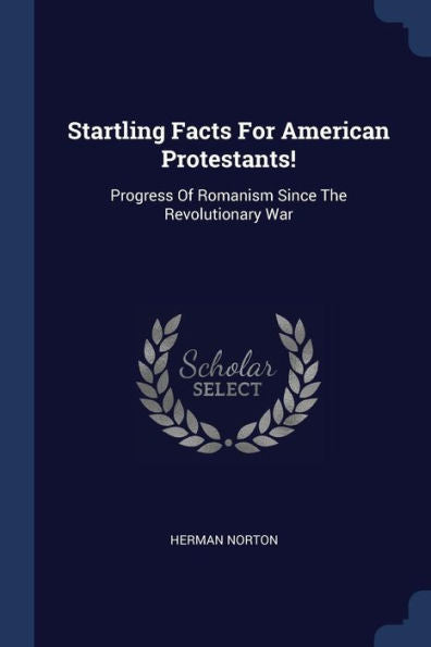 Startling Facts For American Protestants!: Progress Of Romanism Since The Revolutionary War