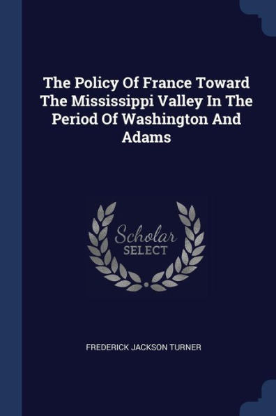 The Policy Of France Toward The Mississippi Valley In The Period Of Washington And Adams
