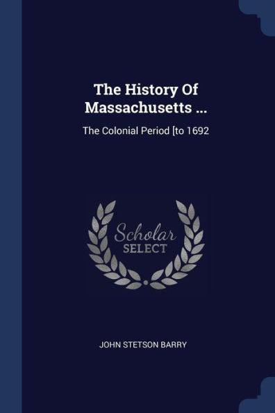 The History Of Massachusetts ...: The Colonial Period [To 1692