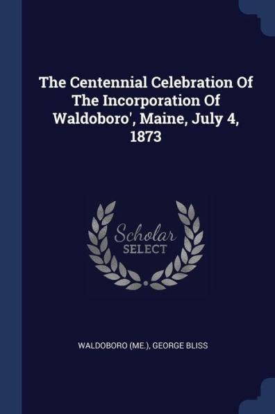 The Centennial Celebration Of The Incorporation Of Waldoboro', Maine, July 4, 1873