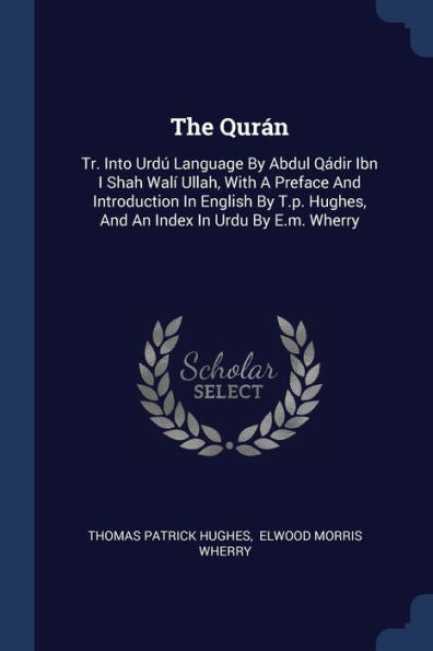 The Quran: Tr. Into Urd?Language By Abdul Q?Ir Ibn I Shah Wal?Ullah, With A Preface And Introduction In English By T.P. Hughes, And An Index In Urdu By E.M. Wherry