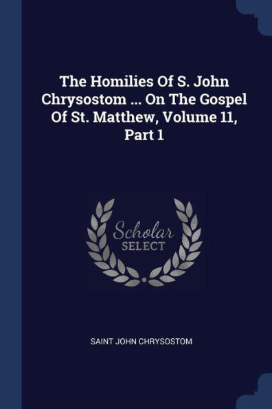 The Homilies Of S. John Chrysostom ... On The Gospel Of St. Matthew, Volume 11, Part 1