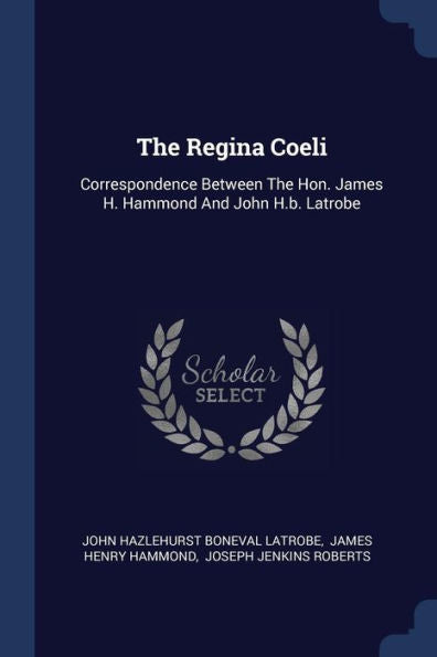 The Regina Coeli: Correspondence Between The Hon. James H. Hammond And John H.B. Latrobe