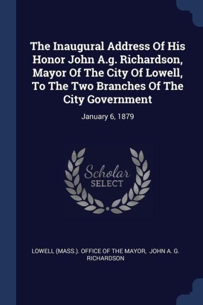 The Inaugural Address Of His Honor John A.G. Richardson, Mayor Of The City Of Lowell, To The Two Branches Of The City Government: January 6, 1879
