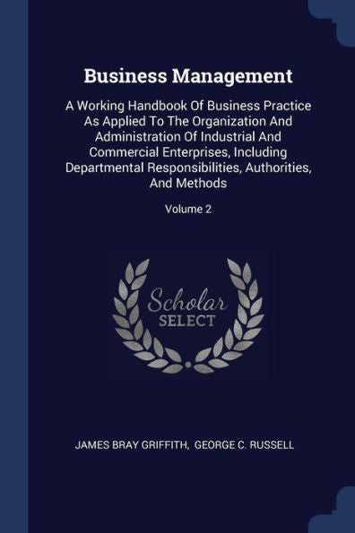 Business Management: A Working Handbook Of Business Practice As Applied To The Organization And Administration Of Industrial And Commercial ... Authorities, And Methods; Volume 2