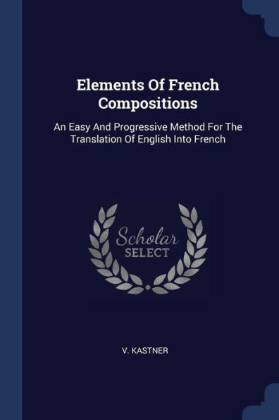 Elements Of French Compositions: An Easy And Progressive Method For The Translation Of English Into French