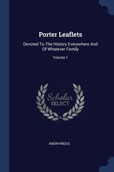 Porter Leaflets: Devoted To The History Everywhere And Of Whatever Family; Volume 1