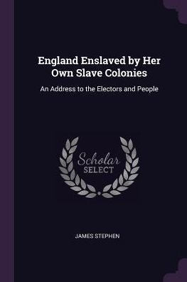 England Enslaved By Her Own Slave Colonies: An Address To The Electors And People