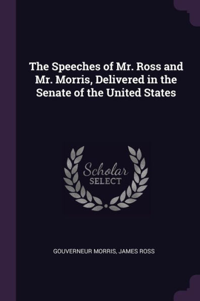 The Speeches Of Mr. Ross And Mr. Morris, Delivered In The Senate Of The United States