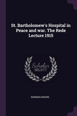 St. Bartholomew's Hospital In Peace And War. The Rede Lecture 1915