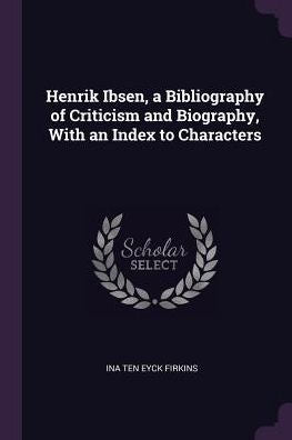 Henrik Ibsen, A Bibliography Of Criticism And Biography, With An Index To Characters