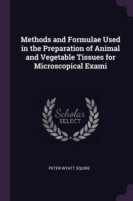 Methods And Formulae Used In The Preparation Of Animal And Vegetable Tissues For Microscopical Exami