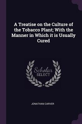 A Treatise On The Culture Of The Tobacco Plant; With The Manner In Which It Is Usually Cured