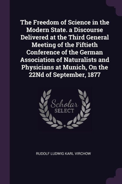 The Freedom Of Science In The Modern State. A Discourse Delivered At The Third General Meeting Of The Fiftieth Conference Of The German Association Of ... At Munich, On The 22Nd Of September, 1877