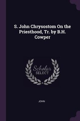 S. John Chrysostom On The Priesthood, Tr. By B.H. Cowper