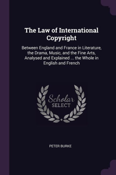 The Law Of International Copyright: Between England And France In Literature, The Drama, Music, And The Fine Arts, Analysed And Explained ... The Whole In English And French