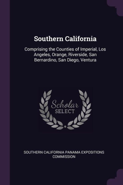Southern California: Comprising The Counties Of Imperial, Los Angeles, Orange, Riverside, San Bernardino, San Diego, Ventura