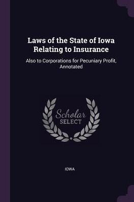 Laws Of The State Of Iowa Relating To Insurance: Also To Corporations For Pecuniary Profit, Annotated