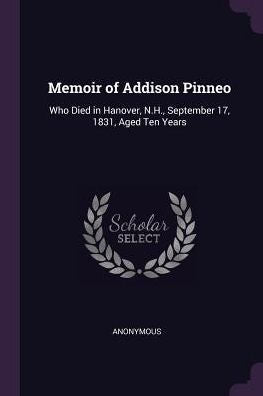 Memoir Of Addison Pinneo: Who Died In Hanover, N.H., September 17, 1831, Aged Ten Years