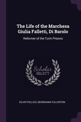 The Life Of The Marchesa Giulia Falletti, Di Barolo: Reformer Of The Turin Prisons