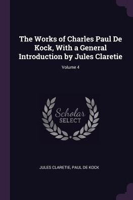 The Works Of Charles Paul De Kock, With A General Introduction By Jules Claretie; Volume 4
