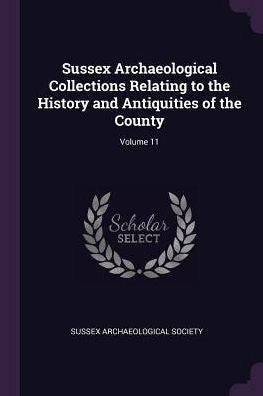 Sussex Archaeological Collections Relating To The History And Antiquities Of The County; Volume 11