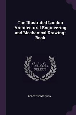 The Illustrated London Architectural Engineering And Mechanical Drawing-Book