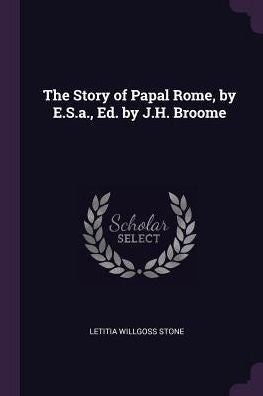 The Story Of Papal Rome, By E.S.A., Ed. By J.H. Broome