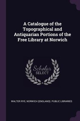 A Catalogue Of The Topographical And Antiquarian Portions Of The Free Library At Norwich