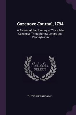 Cazenove Journal, 1794: A Record Of The Journey Of Theophile Cazenove Through New Jersey And Pennsylvania
