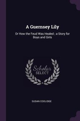 A Guernsey Lily: Or How The Feud Was Healed; A Story For Boys And Girls