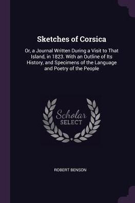 Sketches Of Corsica: Or, A Journal Written During A Visit To That Island, In 1823. With An Outline Of Its History, And Specimens Of The Language And Poetry Of The People
