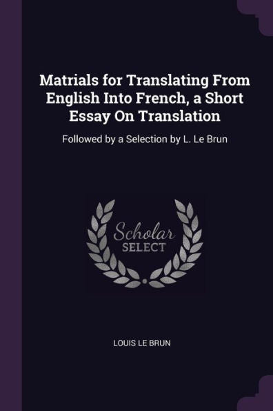 Matrials For Translating From English Into French, A Short Essay On Translation: Followed By A Selection By L. Le Brun