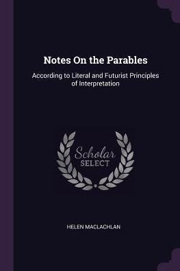 Notes On The Parables: According To Literal And Futurist Principles Of Interpretation