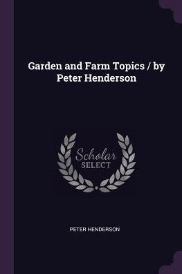 Garden And Farm Topics / By Peter Henderson