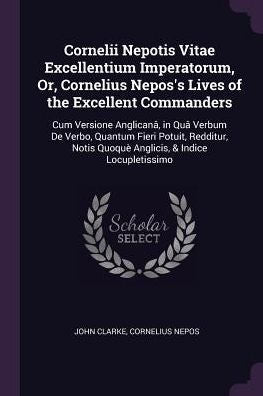 Cornelii Nepotis Vitae Excellentium Imperatorum, Or, Cornelius Nepos's Lives Of The Excellent Commanders: Cum Versione Anglican? In Qu?Verbum De ... Quoqu?Anglicis, & Indice Locupletissimo