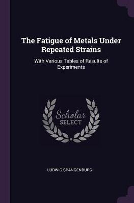 The Fatigue Of Metals Under Repeated Strains: With Various Tables Of Results Of Experiments