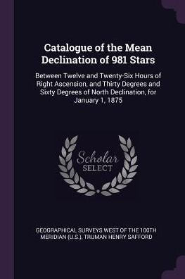 Catalogue Of The Mean Declination Of 981 Stars: Between Twelve And Twenty-Six Hours Of Right Ascension, And Thirty Degrees And Sixty Degrees Of North Declination, For January 1, 1875